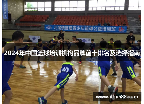 2024年中国篮球培训机构品牌前十排名及选择指南 2024年中国篮球培训机构品牌前十排名及选择指南