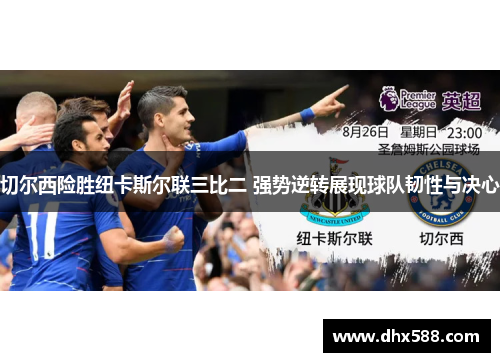 切尔西险胜纽卡斯尔联三比二 强势逆转展现球队韧性与决心