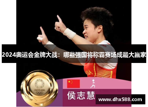 2024奥运会金牌大战:哪些强国将称霸赛场成最大赢家 2024奥运会金牌大战:哪些强国将称霸赛场成最大赢家
