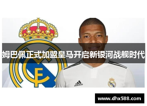 姆巴佩正式加盟皇马开启新银河战舰时代 姆巴佩正式加盟皇马开启新银河战舰时代
