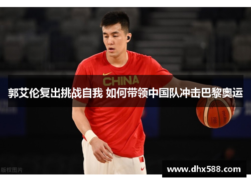 郭艾伦复出挑战自我 如何带领中国队冲击巴黎奥运