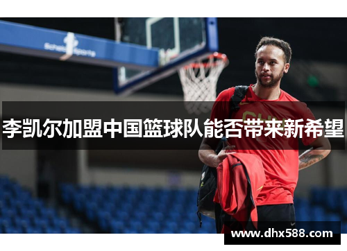 李凯尔加盟中国篮球队能否带来新希望 李凯尔加盟中国篮球队能否带来新希望