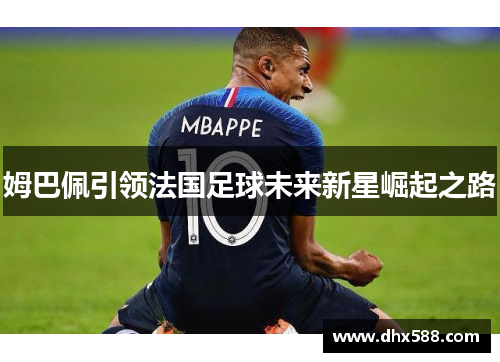 姆巴佩引领法国足球未来新星崛起之路 姆巴佩引领法国足球未来新星崛起之路