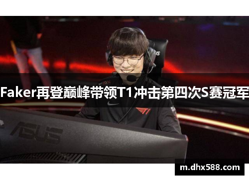 Faker再登巅峰带领T1冲击第四次S赛冠军 Faker再登巅峰带领T1冲击第四次S赛冠军