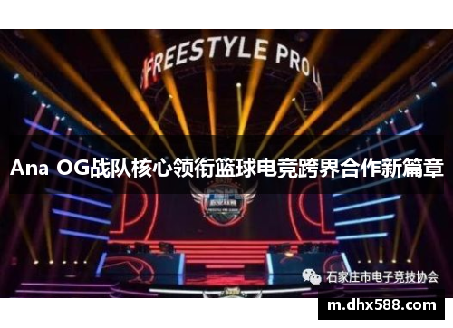 Ana OG战队核心领衔篮球电竞跨界合作新篇章