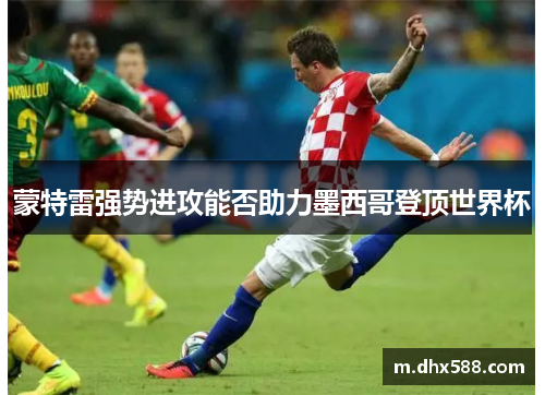 蒙特雷强势进攻能否助力墨西哥登顶世界杯