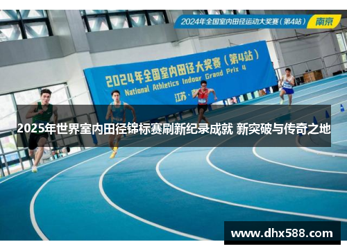 2025年世界室内田径锦标赛刷新纪录成就 新突破与传奇之地