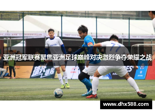 亚洲冠军联赛聚焦亚洲足球巅峰对决激烈争夺荣耀之战