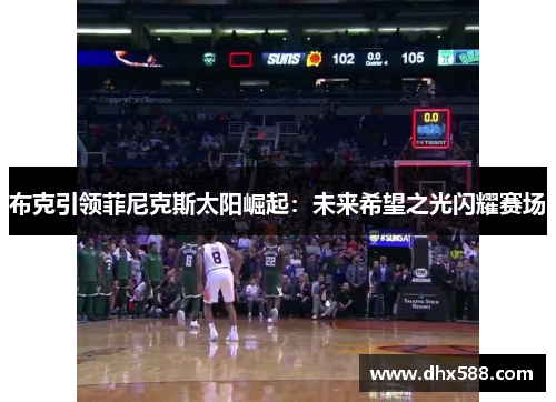 布克引领菲尼克斯太阳崛起：未来希望之光闪耀赛场