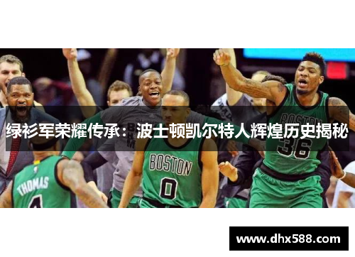 绿衫军荣耀传承:波士顿凯尔特人辉煌历史揭秘 绿衫军荣耀传承:波士顿凯尔特人辉煌历史揭秘