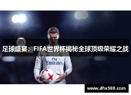 足球盛宴:FIFA世界杯揭秘全球顶级荣耀之战 足球盛宴:FIFA世界杯揭秘全球顶级荣耀之战