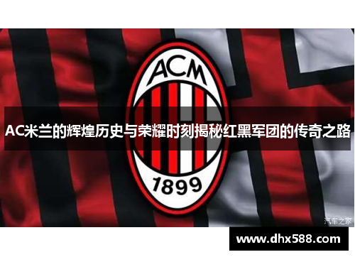 AC米兰的辉煌历史与荣耀时刻揭秘红黑军团的传奇之路