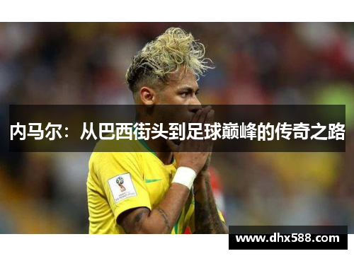 内马尔：从巴西街头到足球巅峰的传奇之路