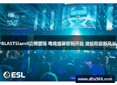 BLASTSlamII震撼登场 电竞盛宴即刻开启 谁能称霸新风暴