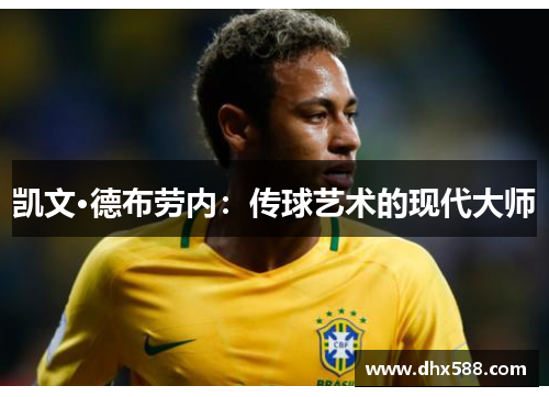 凯文·德布劳内:传球艺术的现代大师 凯文·德布劳内:传球艺术的现代大师