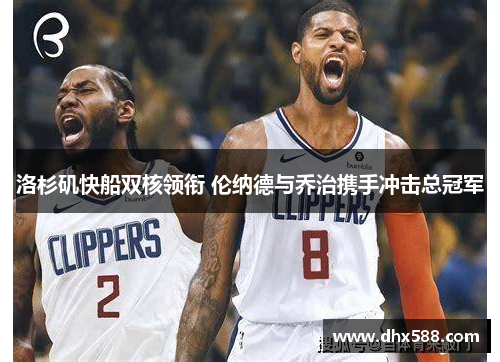 洛杉矶快船双核领衔 伦纳德与乔治携手冲击总冠军 洛杉矶快船双核领衔 伦纳德与乔治携手冲击总冠军