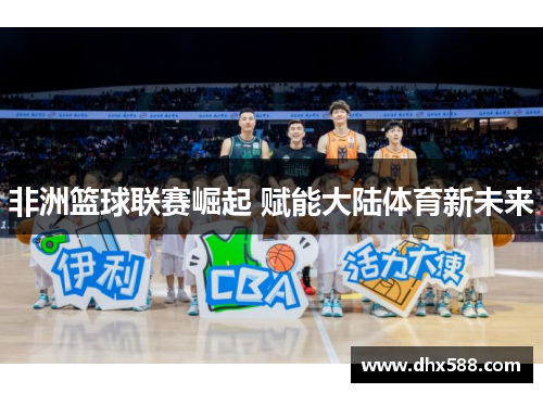 非洲篮球联赛崛起 赋能大陆体育新未来