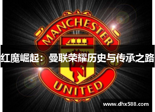 红魔崛起：曼联荣耀历史与传承之路