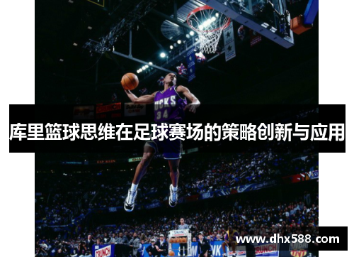 库里篮球思维在足球赛场的策略创新与应用 库里篮球思维在足球赛场的策略创新与应用