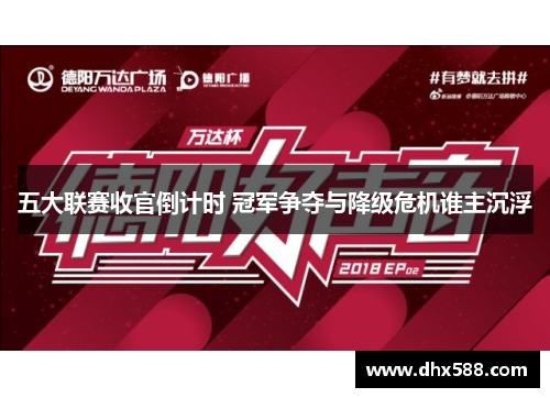 五大联赛收官倒计时 冠军争夺与降级危机谁主沉浮 五大联赛收官倒计时 冠军争夺与降级危机谁主沉浮