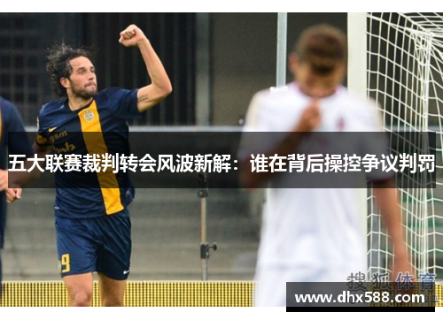 五大联赛裁判转会风波新解:谁在背后操控争议判罚 五大联赛裁判转会风波新解:谁在背后操控争议判罚