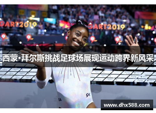 西蒙·拜尔斯挑战足球场展现运动跨界新风采