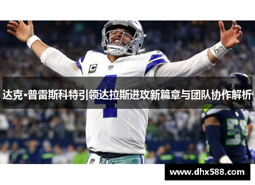 达克·普雷斯科特引领达拉斯进攻新篇章与团队协作解析