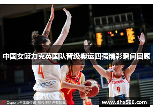 中国女篮力克英国队晋级奥运四强精彩瞬间回顾 中国女篮力克英国队晋级奥运四强精彩瞬间回顾