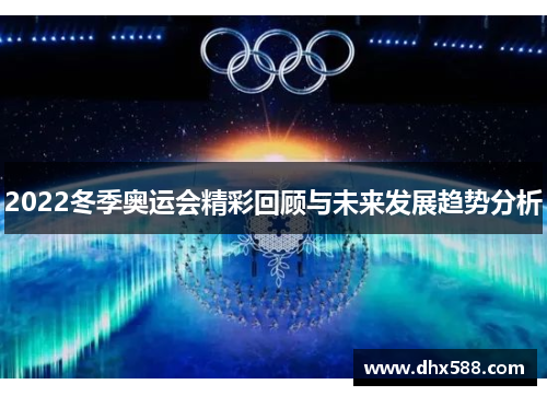 2022冬季奥运会精彩回顾与未来发展趋势分析