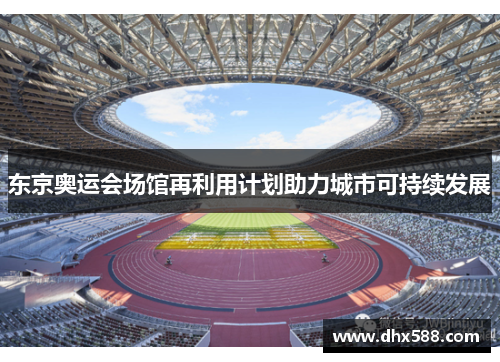 东京奥运会场馆再利用计划助力城市可持续发展 东京奥运会场馆再利用计划助力城市可持续发展