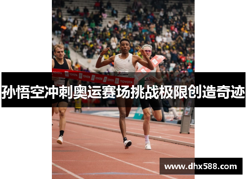 孙悟空冲刺奥运赛场挑战极限创造奇迹